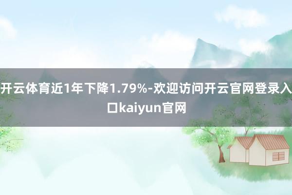 开云体育近1年下降1.79%-欢迎访问开云官网登录入口kaiyun官网