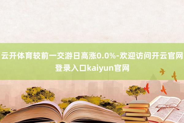 云开体育较前一交游日高涨0.0%-欢迎访问开云官网登录入口kaiyun官网