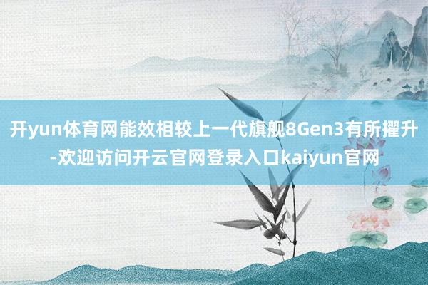 开yun体育网能效相较上一代旗舰8Gen3有所擢升-欢迎访问开云官网登录入口kaiyun官网