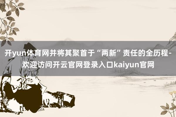 开yun体育网并将其聚首于“两新”责任的全历程-欢迎访问开云官网登录入口kaiyun官网