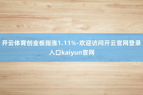 开云体育创业板指涨1.11%-欢迎访问开云官网登录入口kaiyun官网