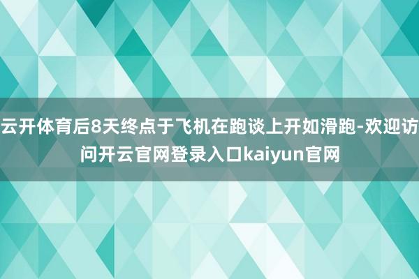 云开体育后8天终点于飞机在跑谈上开如滑跑-欢迎访问开云官网登录入口kaiyun官网