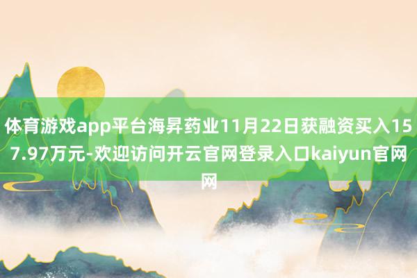 体育游戏app平台海昇药业11月22日获融资买入157.97万元-欢迎访问开云官网登录入口kaiyun官网