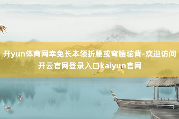 开yun体育网幸免长本领折腰或弯腰驼背-欢迎访问开云官网登录入口kaiyun官网