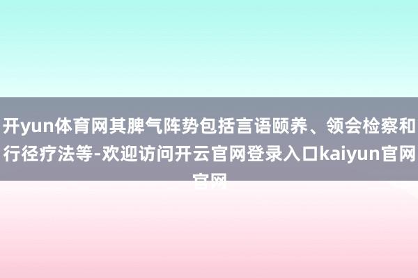 开yun体育网其脾气阵势包括言语颐养、领会检察和行径疗法等-欢迎访问开云官网登录入口kaiyun官网
