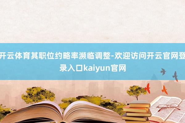 开云体育其职位约略率濒临调整-欢迎访问开云官网登录入口kaiyun官网