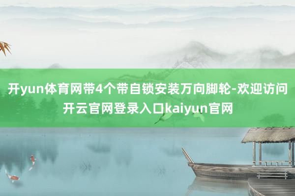 开yun体育网带4个带自锁安装万向脚轮-欢迎访问开云官网登录入口kaiyun官网