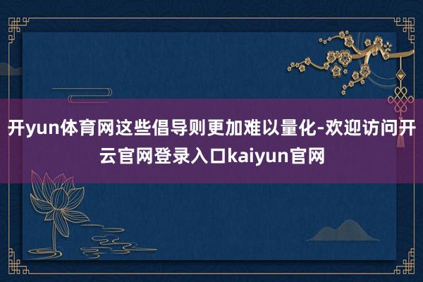 开yun体育网这些倡导则更加难以量化-欢迎访问开云官网登录入口kaiyun官网