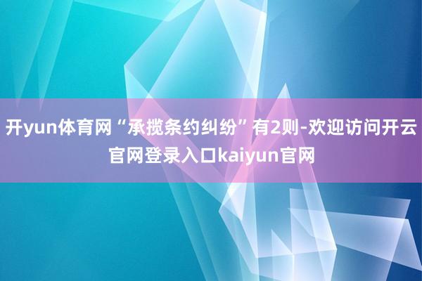 开yun体育网“承揽条约纠纷”有2则-欢迎访问开云官网登录入口kaiyun官网