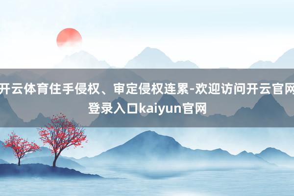 开云体育住手侵权、审定侵权连累-欢迎访问开云官网登录入口kaiyun官网