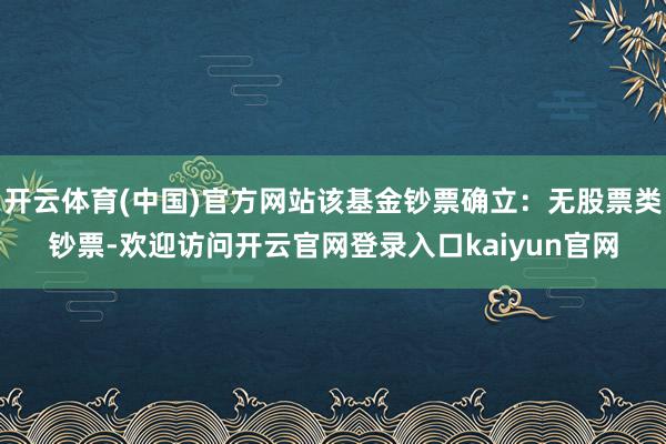 开云体育(中国)官方网站该基金钞票确立:无股票类钞票-欢迎访问开云官网登录入口kaiyun官网