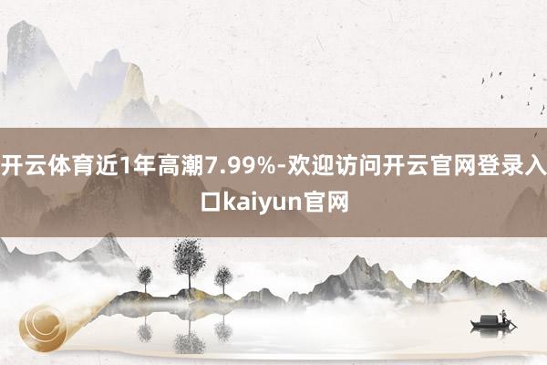 开云体育近1年高潮7.99%-欢迎访问开云官网登录入口kaiyun官网
