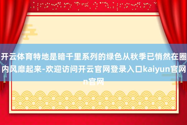 开云体育特地是暗千里系列的绿色从秋季已悄然在圈内风靡起来-欢迎访问开云官网登录入口kaiyun官网