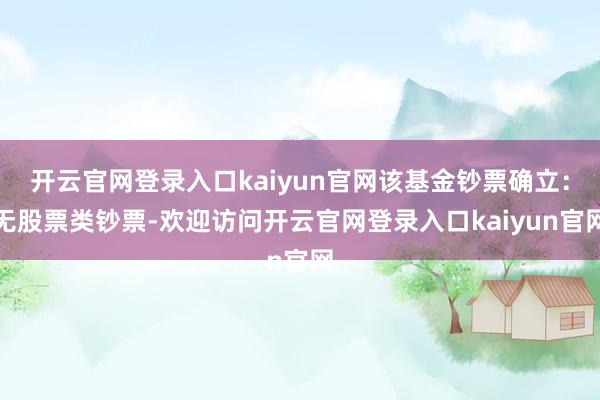 开云官网登录入口kaiyun官网该基金钞票确立：无股票类钞票-欢迎访问开云官网登录入口kaiyun官网