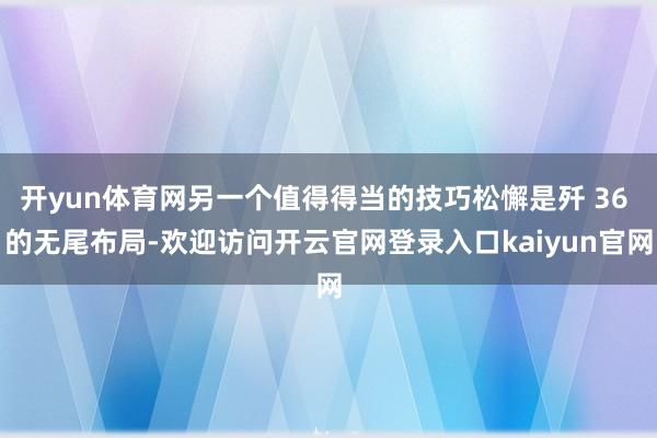 开yun体育网另一个值得得当的技巧松懈是歼 36 的无尾布局-欢迎访问开云官网登录入口kaiyun官网